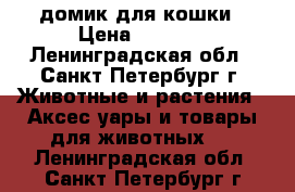 домик для кошки › Цена ­ 1 000 - Ленинградская обл., Санкт-Петербург г. Животные и растения » Аксесcуары и товары для животных   . Ленинградская обл.,Санкт-Петербург г.